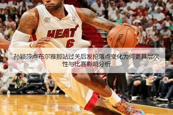 孙颖莎卢布尔雅那站过关后发抢落点变化为何更具层次性与比赛影响分析
