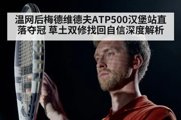 温网后梅德维德夫ATP500汉堡站直落夺冠 草土双修找回自信深度解析