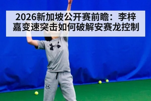 2026新加坡公开赛前瞻：李梓嘉变速突击如何破解安赛龙控制