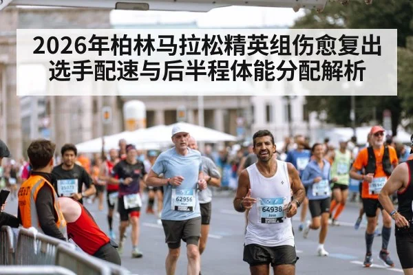 2026年柏林马拉松精英组伤愈复出选手配速与后半程体能分配解析