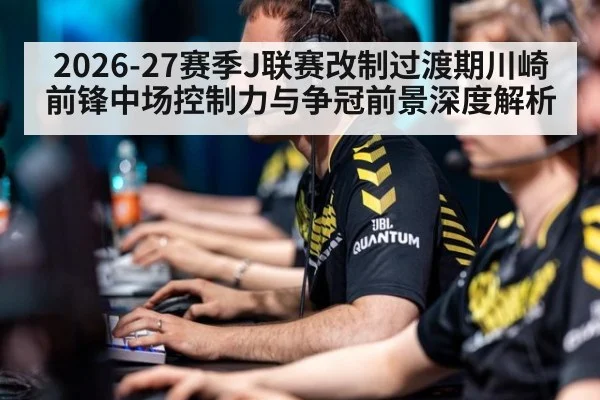 2026-27赛季J联赛改制过渡期川崎前锋中场控制力与争冠前景深度解析